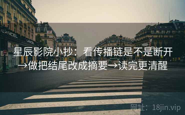 星辰影院小抄：看传播链是不是断开→做把结尾改成摘要→读完更清醒  第2张