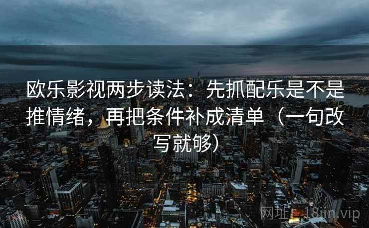 欧乐影视两步读法：先抓配乐是不是推情绪，再把条件补成清单（一句改写就够）  第2张