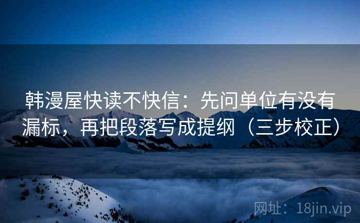 韩漫屋快读不快信：先问单位有没有漏标，再把段落写成提纲（三步校正）