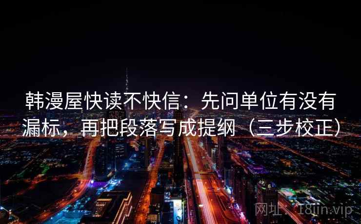 韩漫屋快读不快信：先问单位有没有漏标，再把段落写成提纲（三步校正）  第2张