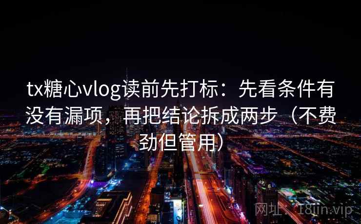 tx糖心vlog读前先打标：先看条件有没有漏项，再把结论拆成两步（不费劲但管用）  第2张