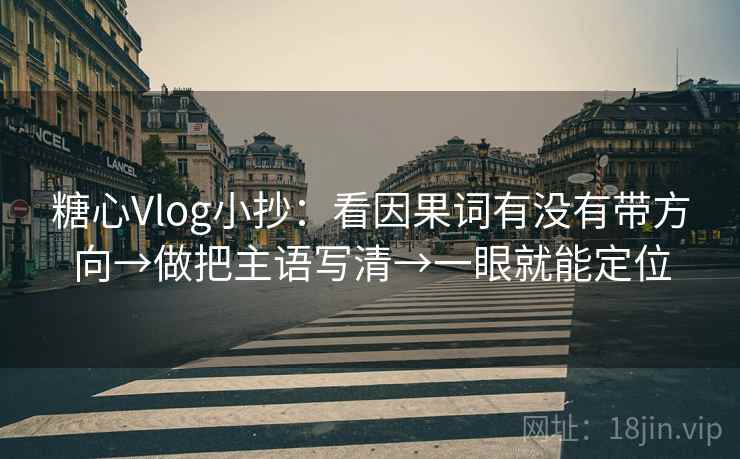 糖心Vlog小抄：看因果词有没有带方向→做把主语写清→一眼就能定位  第2张