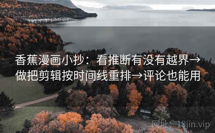 香蕉漫画小抄：看推断有没有越界→做把剪辑按时间线重排→评论也能用