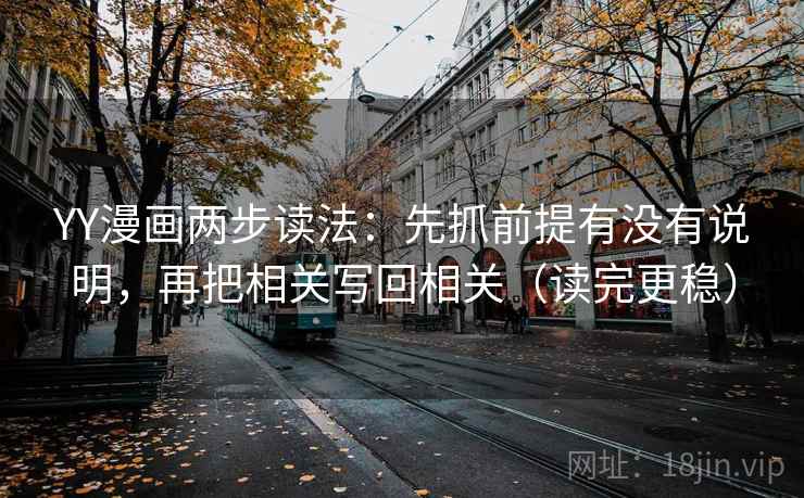 YY漫画两步读法：先抓前提有没有说明，再把相关写回相关（读完更稳）