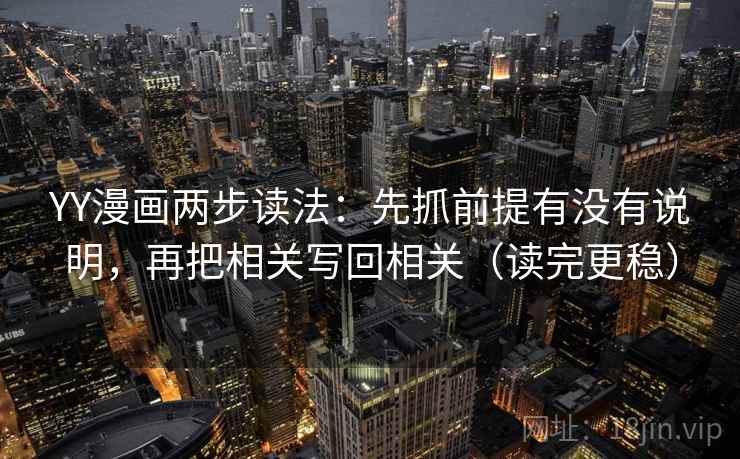 YY漫画两步读法：先抓前提有没有说明，再把相关写回相关（读完更稳）  第2张