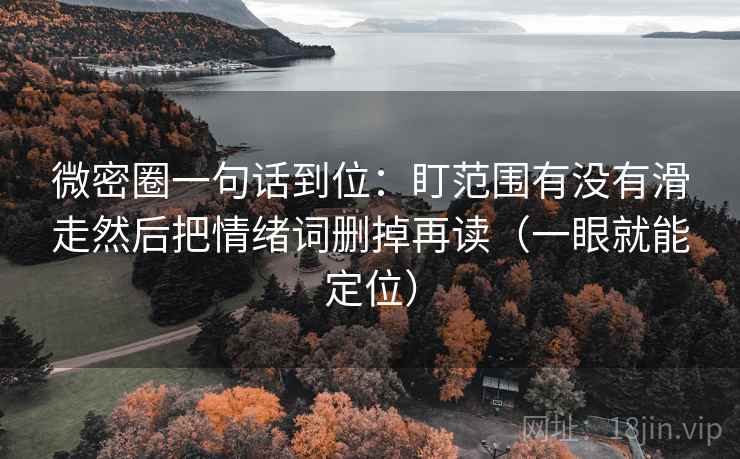 微密圈一句话到位：盯范围有没有滑走然后把情绪词删掉再读（一眼就能定位）  第2张