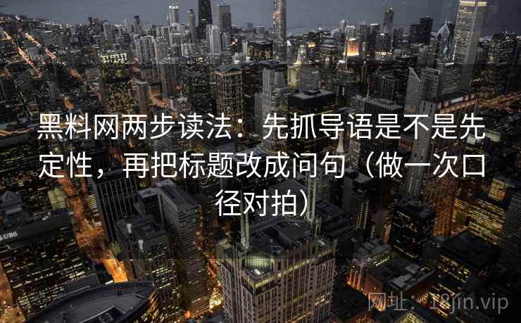 <strong>黑料网</strong>两步读法：先抓导语是不是先定性，再把标题改成问句（做一次口径对拍）