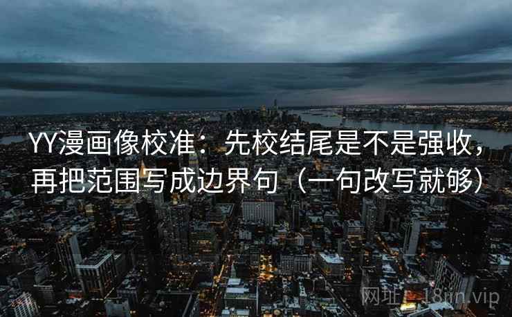YY漫画像校准：先校结尾是不是强收，再把范围写成边界句（一句改写就够）  第2张