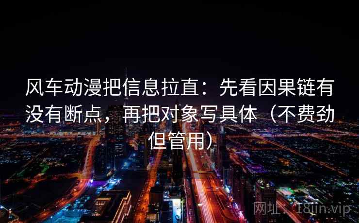 风车动漫把信息拉直：先看因果链有没有断点，再把对象写具体（不费劲但管用）  第2张