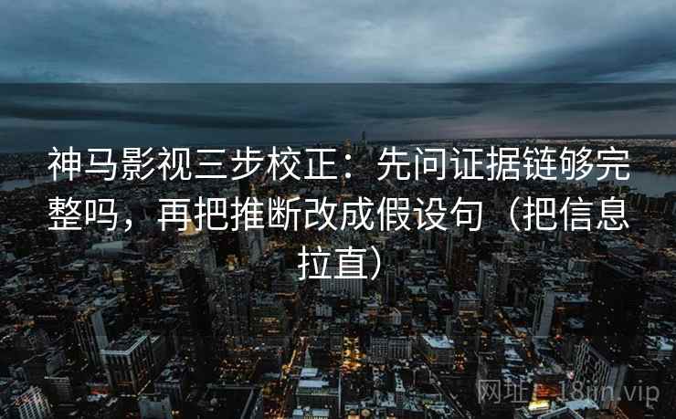 神马影视三步校正：先问证据链够完整吗，再把推断改成假设句（把信息拉直）  第2张