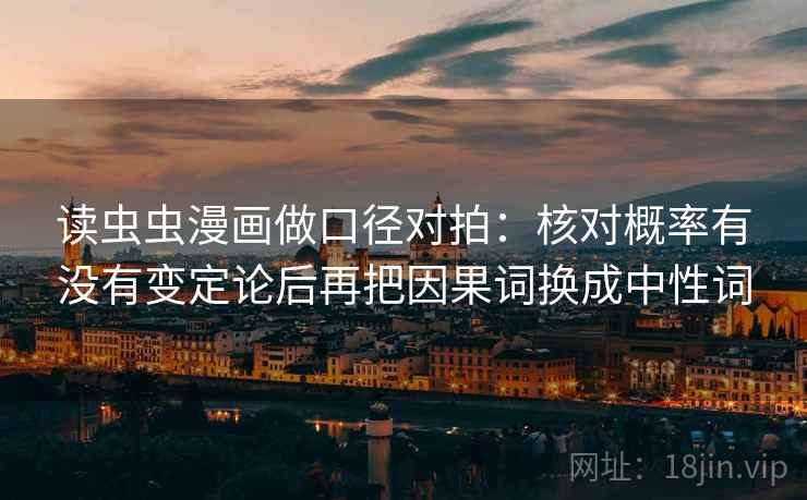 读虫虫漫画做口径对拍：核对概率有没有变定论后再把因果词换成中性词
