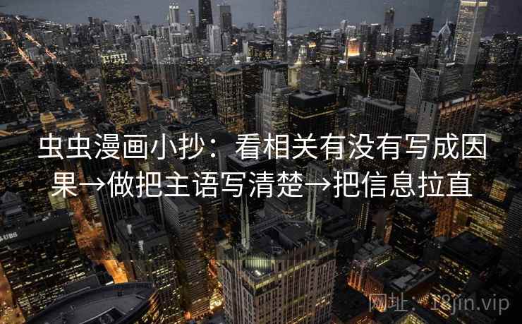 虫虫漫画小抄:看相关有没有写成因果→做把主语写清楚→把信息拉直 第1张 虫虫漫画小抄:看相关有没有写成因果→做把主语写清楚→把信息拉直 第1张