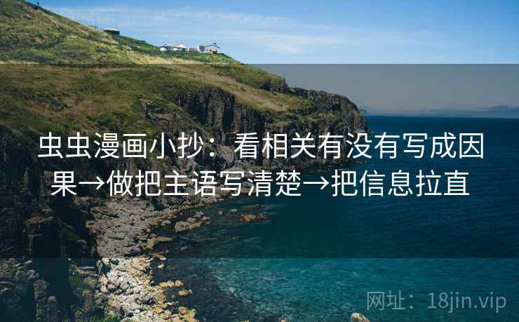 虫虫漫画小抄:看相关有没有写成因果→做把主语写清楚→把信息拉直 第2张 虫虫漫画小抄:看相关有没有写成因果→做把主语写清楚→把信息拉直 第2张