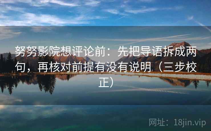 努努影院想评论前：先把导语拆成两句，再核对前提有没有说明（三步校正）  第2张