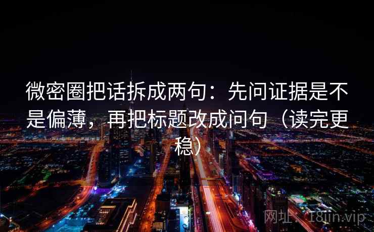 微密圈把话拆成两句：先问证据是不是偏薄，再把标题改成问句（读完更稳）