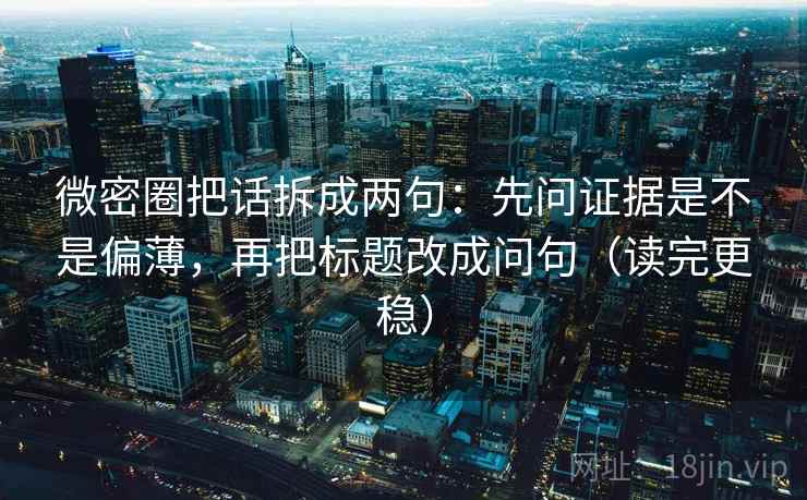 微密圈把话拆成两句：先问证据是不是偏薄，再把标题改成问句（读完更稳）  第2张