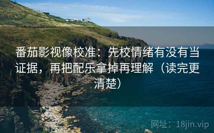 番茄影视像校准:先校情绪有没有当证据,再把配乐拿掉再理解(读完更清楚) 第2张 番茄影视像校准:先校情绪有没有当证据,再把配乐拿掉再理解(读完更清楚) 第2张