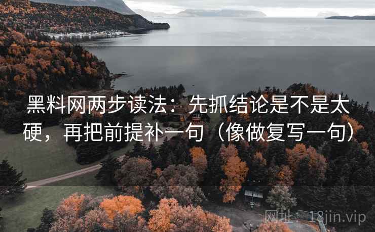 <strong>黑料网</strong>两步读法：先抓结论是不是太硬，再把前提补一句（像做复写一句）