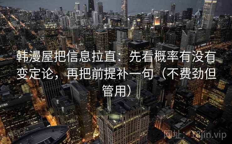 韩漫屋把信息拉直：先看概率有没有变定论，再把前提补一句（不费劲但管用）  第2张