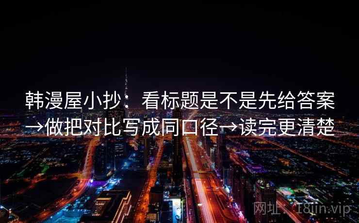 韩漫屋小抄：看标题是不是先给答案→做把对比写成同口径→读完更清楚