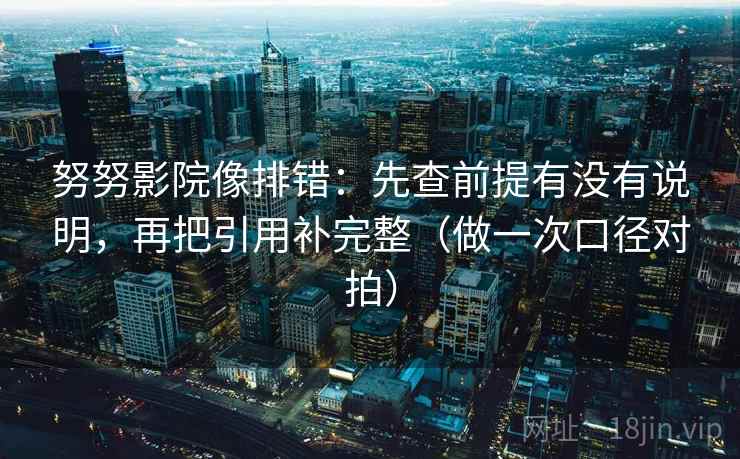 努努影院像排错：先查前提有没有说明，再把引用补完整（做一次口径对拍）  第2张