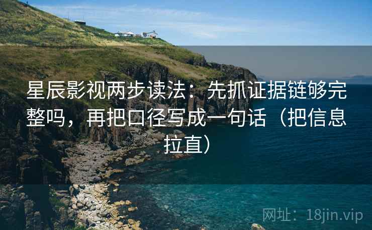 星辰影视两步读法：先抓证据链够完整吗，再把口径写成一句话（把信息拉直）