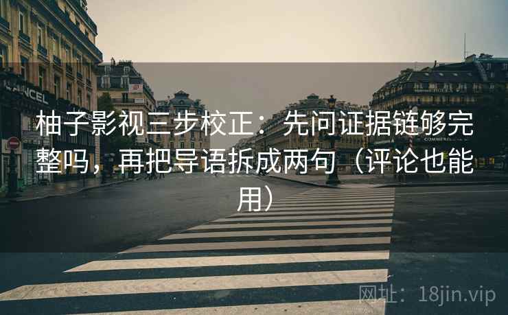 柚子影视三步校正：先问证据链够完整吗，再把导语拆成两句（评论也能用）  第2张