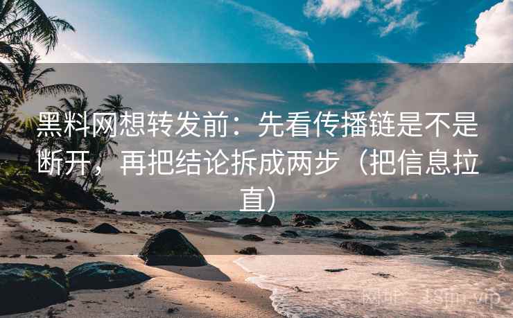 <strong>黑料网</strong>想转发前：先看传播链是不是断开，再把结论拆成两步（把信息拉直）