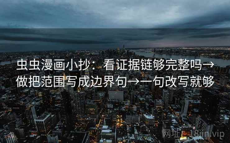 虫虫漫画小抄：看证据链够完整吗→做把范围写成边界句→一句改写就够  第2张