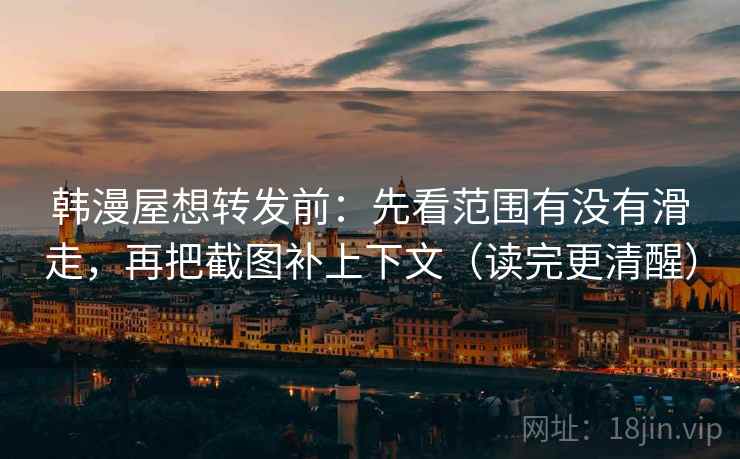 韩漫屋想转发前：先看范围有没有滑走，再把截图补上下文（读完更清醒）  第2张