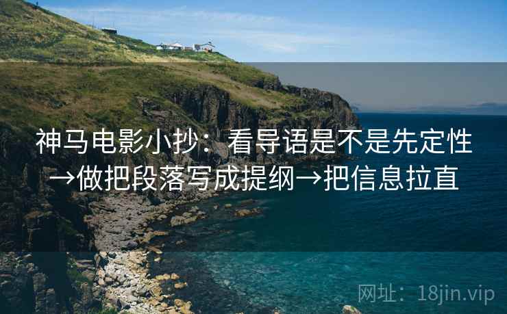 神马电影小抄：看导语是不是先定性→做把段落写成提纲→把信息拉直  第1张