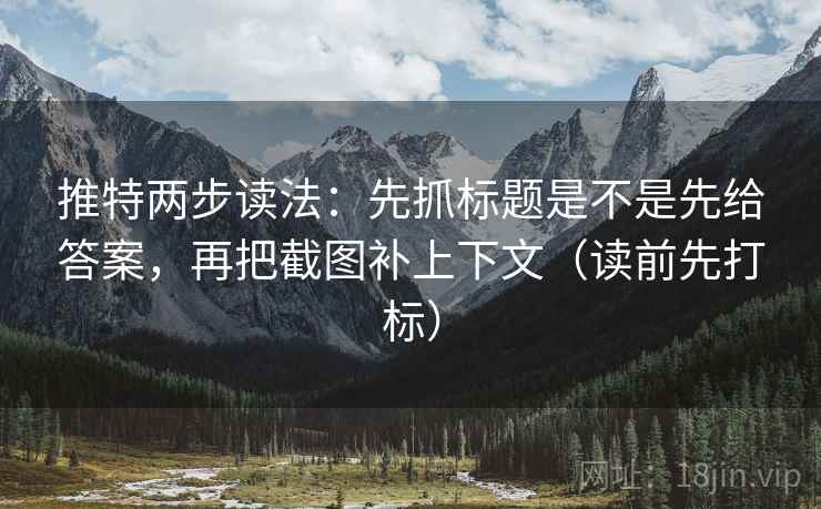推特两步读法：先抓标题是不是先给答案，再把截图补上下文（读前先打标）  第1张
