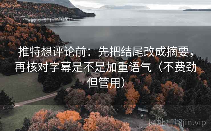 推特想评论前:先把结尾改成摘要,再核对字幕是不是加重语气(不费劲但管用) 第1张 推特想评论前:先把结尾改成摘要,再核对字幕是不是加重语气(不费劲但管用) 第1张
