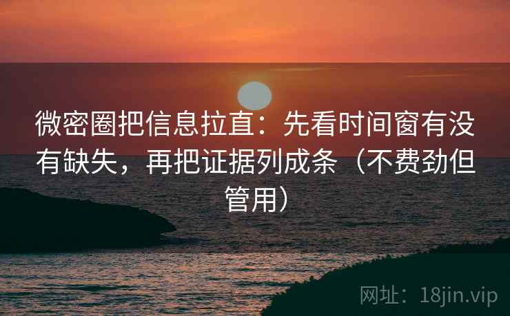 微密圈把信息拉直:先看时间窗有没有缺失,再把证据列成条(不费劲但管用) 第1张 微密圈把信息拉直:先看时间窗有没有缺失,再把证据列成条(不费劲但管用) 第1张