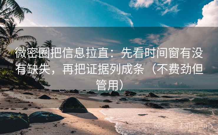 微密圈把信息拉直:先看时间窗有没有缺失,再把证据列成条(不费劲但管用) 第2张 微密圈把信息拉直:先看时间窗有没有缺失,再把证据列成条(不费劲但管用) 第2张