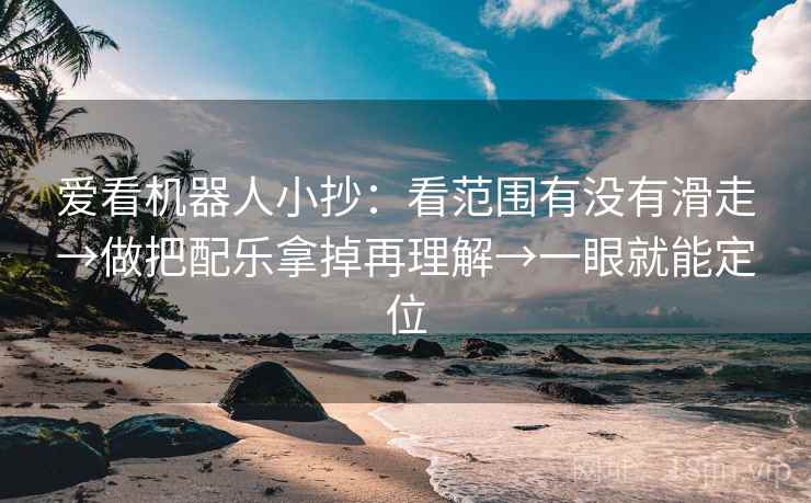 爱看机器人小抄：看范围有没有滑走→做把配乐拿掉再理解→一眼就能定位  第2张