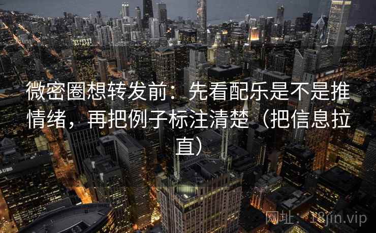 微密圈想转发前：先看配乐是不是推情绪，再把例子标注清楚（把信息拉直）  第1张
