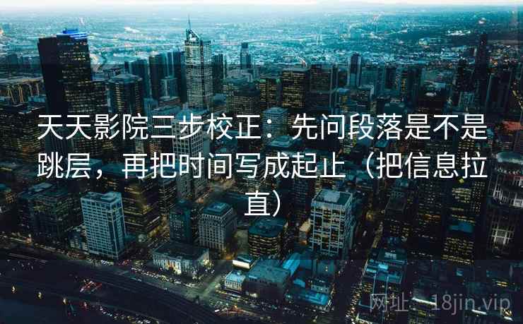 天天影院三步校正：先问段落是不是跳层，再把时间写成起止（把信息拉直）