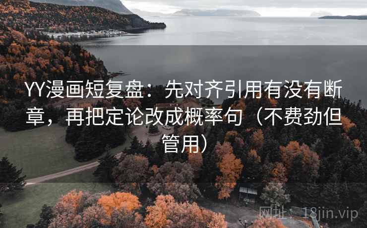 YY漫画短复盘:先对齐引用有没有断章,再把定论改成概率句(不费劲但管用) 第2张 YY漫画短复盘:先对齐引用有没有断章,再把定论改成概率句(不费劲但管用) 第2张
