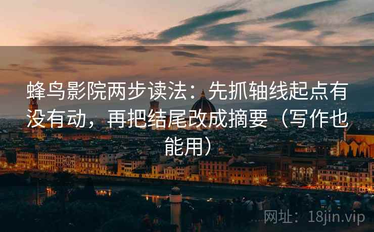 蜂鸟影院两步读法:先抓轴线起点有没有动,再把结尾改成摘要(写作也能用) 第2张 蜂鸟影院两步读法:先抓轴线起点有没有动,再把结尾改成摘要(写作也能用) 第2张