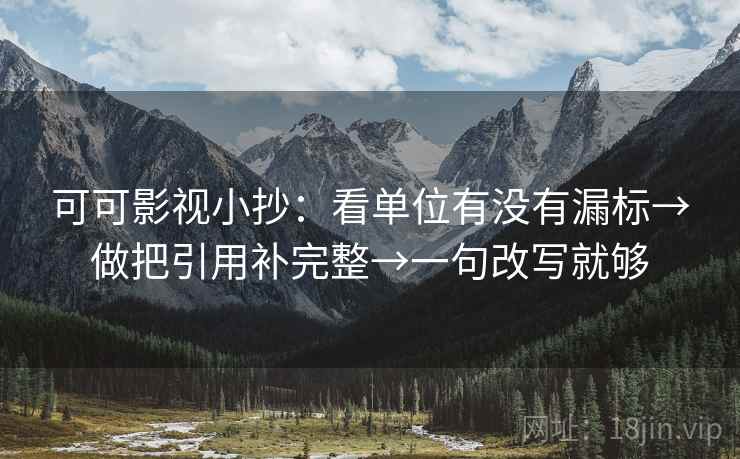 可可影视小抄:看单位有没有漏标→做把引用补完整→一句改写就够 第2张 可可影视小抄:看单位有没有漏标→做把引用补完整→一句改写就够 第2张