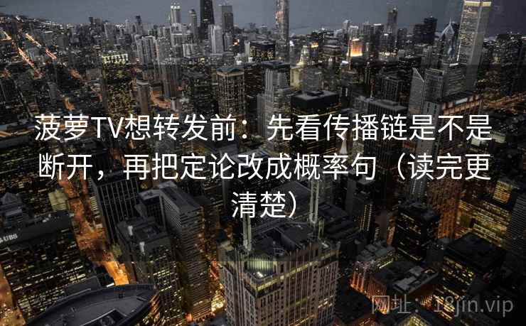 菠萝TV想转发前：先看传播链是不是断开，再把定论改成概率句（读完更清楚）  第2张