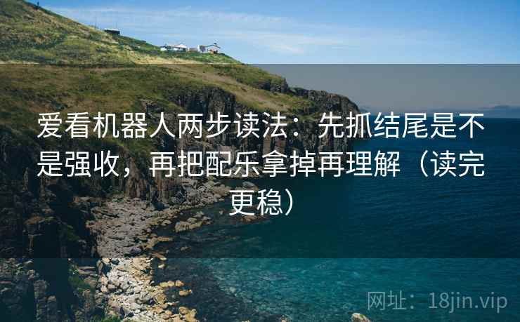 爱看机器人两步读法：先抓结尾是不是强收，再把配乐拿掉再理解（读完更稳）  第2张