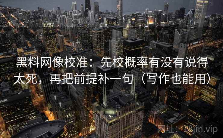 <strong>黑料网</strong>像校准：先校概率有没有说得太死，再把前提补一句（写作也能用）