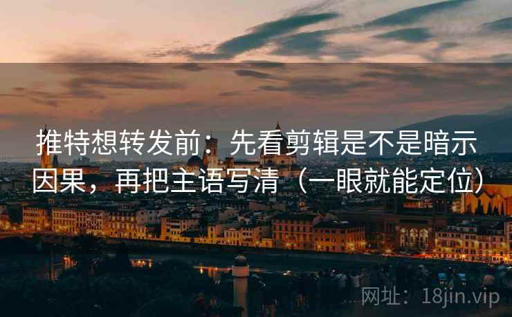 推特想转发前:先看剪辑是不是暗示因果,再把主语写清(一眼就能定位) 第2张 推特想转发前:先看剪辑是不是暗示因果,再把主语写清(一眼就能定位) 第2张