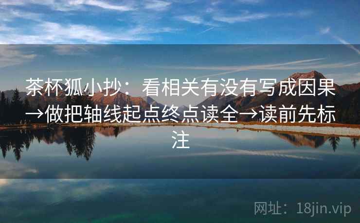 茶杯狐小抄：看相关有没有写成因果→做把轴线起点终点读全→读前先标注  第2张