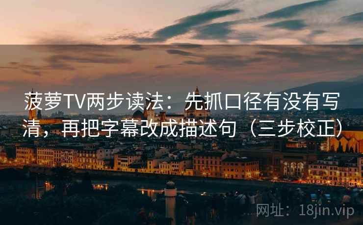 菠萝TV两步读法:先抓口径有没有写清,再把字幕改成描述句(三步校正) 第2张 菠萝TV两步读法:先抓口径有没有写清,再把字幕改成描述句(三步校正) 第2张