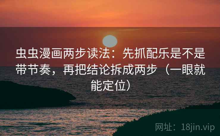 虫虫漫画两步读法：先抓配乐是不是带节奏，再把结论拆成两步（一眼就能定位）  第1张