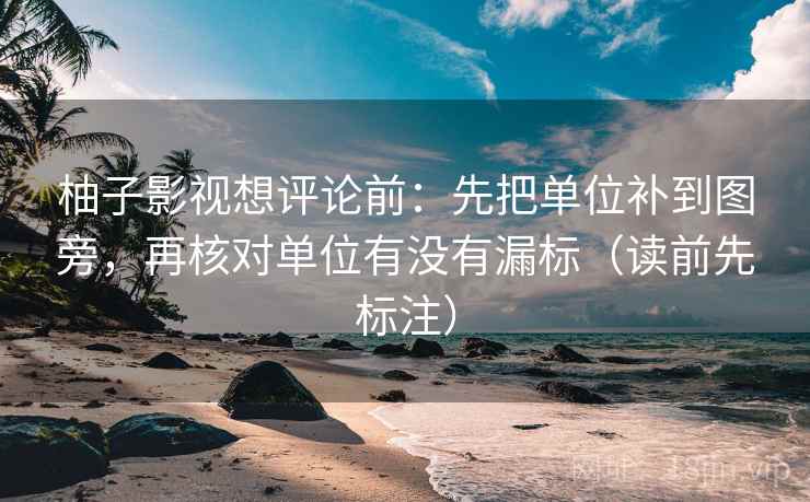 柚子影视想评论前：先把单位补到图旁，再核对单位有没有漏标（读前先标注）
