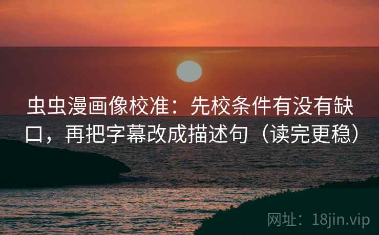 虫虫漫画像校准:先校条件有没有缺口,再把字幕改成描述句(读完更稳) 第2张 虫虫漫画像校准:先校条件有没有缺口,再把字幕改成描述句(读完更稳) 第2张